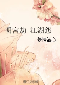 【资源】《（BG/综影视同人）明宫劫江湖怨》作者：夢情涵心/梦情涵心【完结】