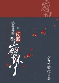 【资源】《她养成的反派都崩坏了(快穿)》作者：少女倌姬拉【完结+番外】