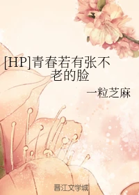 【资源】《（HP同人）[HP]青春若有张不老的脸》作者：一粒芝麻【完结+番外】
