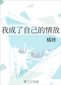 【资源】《我成了自己的情敌》作者：橘婡【完结】