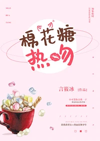 【资源】《过来，给我亲一下/棉花糖热吻》作者：言筱冰【完结+番外】（2019.7.6更新番外完结）