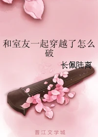【资源】《和室友一起穿越了怎么破》作者：长佩陆离【完结】