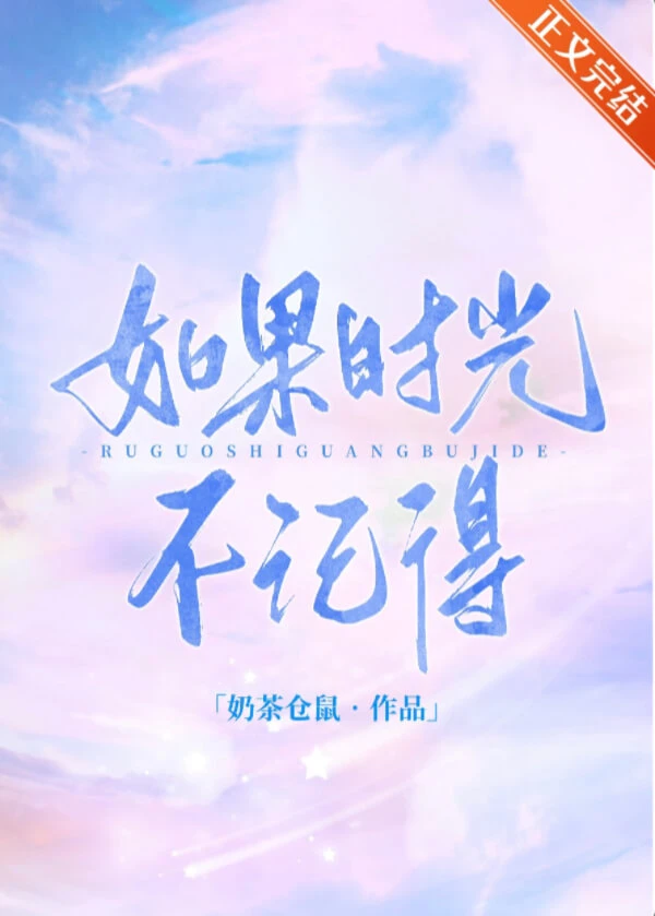 【资源】《如果时光不记得》作者：奶茶仓鼠【完结】