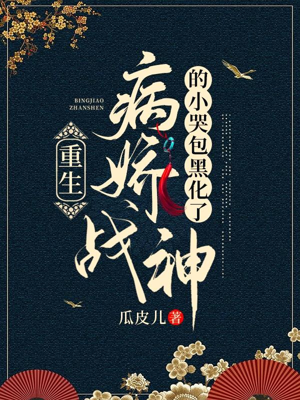 【资源】《重生：病娇战神的小哭包黑化了》作者：瓜皮儿【完结】