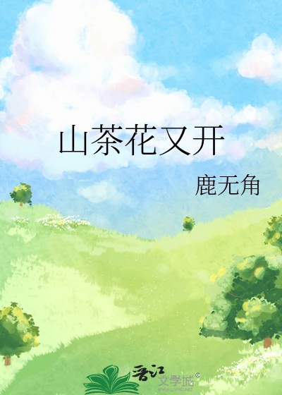 【资源】《山茶花又开》作者：鹿无角【完结】