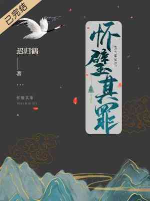 【资源】《怀璧其罪》作者：迟归鹤【CP完结+番外】