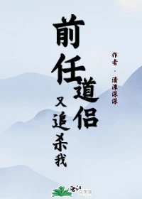 【资源】《前任道侣又追杀我》作者：清潭深深【完结】