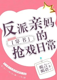 【资源】《反派亲妈的抢戏日常/反派亲妈她十八重人格[穿书]》作者：蝎言蝎语【完结】