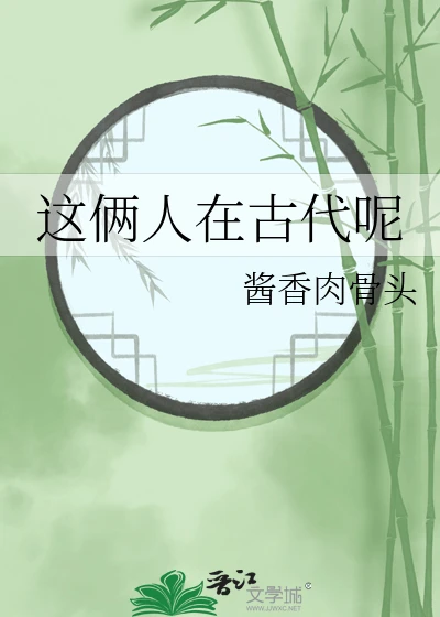 【资源】《这俩人在古代呢》作者:酱香肉骨头【完结+番外】