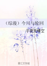 【资源】《（综漫同人）（综漫）今川与轮回》作者：子夜无晴空【完结+番外】
