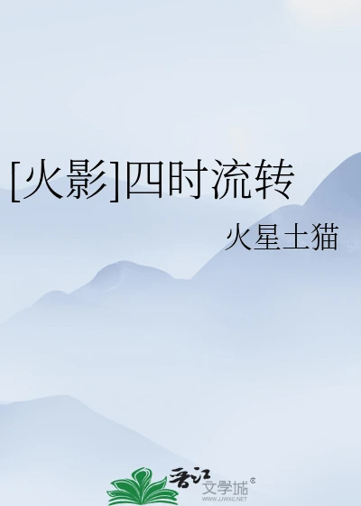 【资源】《（火影同人）[火影]四时流转》作者：火星土猫【完结】