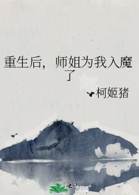 【资源】《重生后，师姐为我入魔了》作者：柯姬猪【完结+番外】