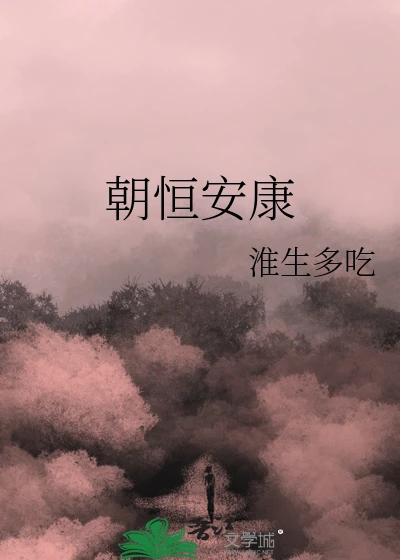 【资源】《朝恒安康》作者：淮生多吃【完结+番外】