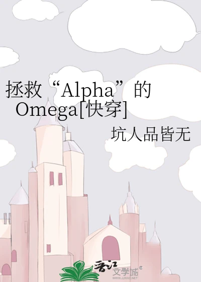 【资源】《拯救“Alpha”的Omega快穿]》作者：坑人品皆无【完结】