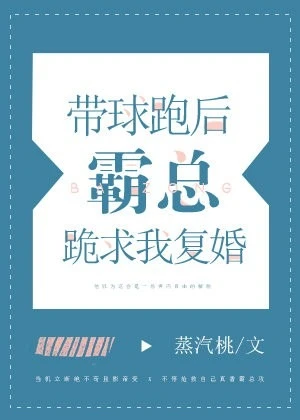 【资源】《带球跑后霸总跪求我复婚》作者：蒸汽桃【完结+番外】