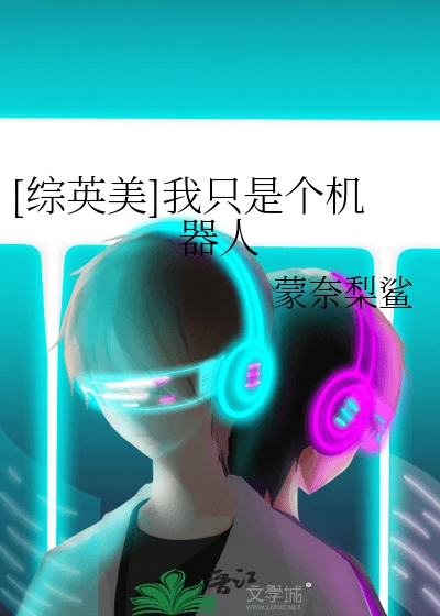 【资源】《（综英美同人）[综英美]我只是个机器人》作者：蒙奈梨鲨【完结+番外】