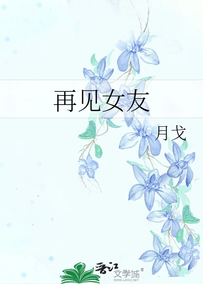 【资源】《再见女友》作者：月戈【完结】