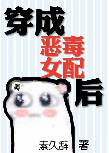 【资源】《穿书成为女配后/穿成恶毒女配后》作者：素久辞【完结】