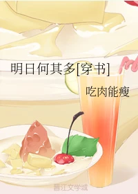 【资源】《明日何其多[穿书]》作者：吃肉能瘦【完结+番外】
