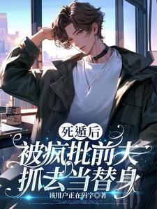 【资源】《死遁后,被疯批前夫抓去当替身》作者:该用户正在码字【完结+番外】