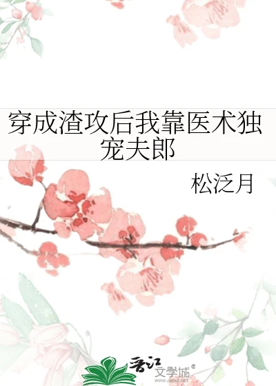 【资源】《穿成渣攻后我靠医术独宠夫郎》作者：松泛月【完结】