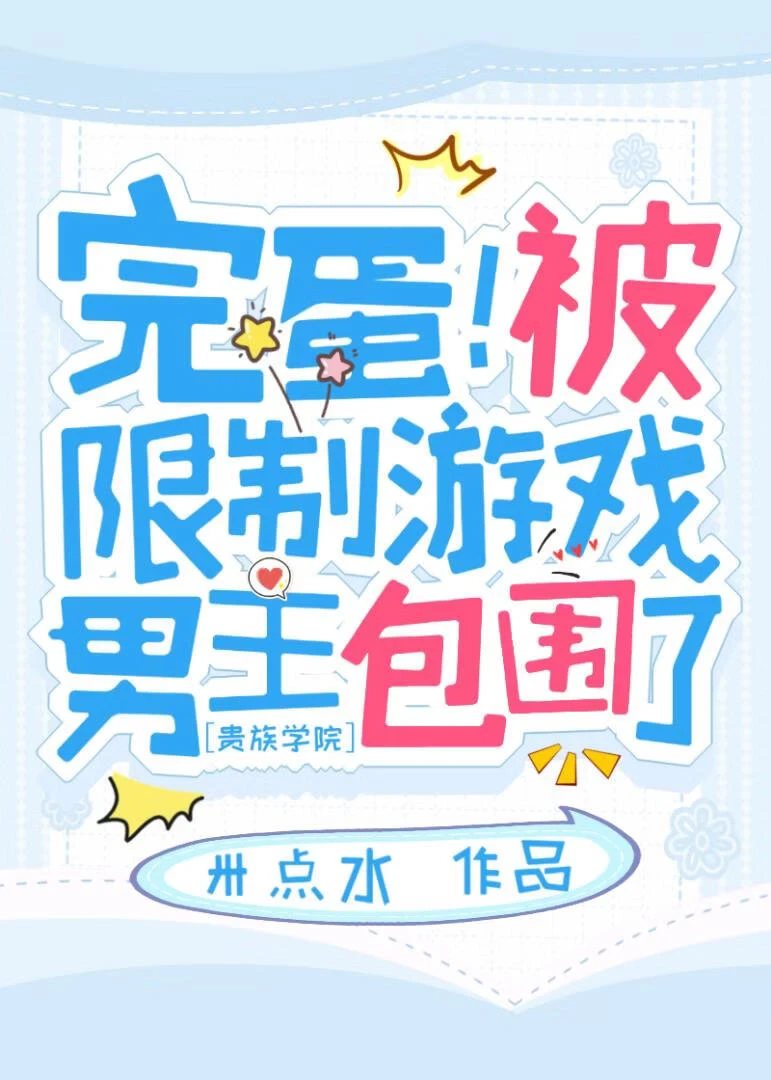 【资源】《完蛋！被限制游戏男主包围了》作者：卅点水【完结】