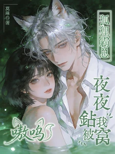 【资源】《嗷呜！狐狸霸总夜夜钻我被窝》作者：我是莫琳【完结+番外】