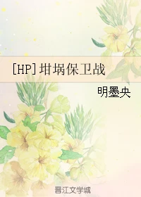 【资源】《（HP同人）[HP]坩埚保卫战》作者：明墨央【完结】