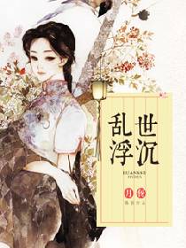 【资源】《乱世浮沉》作者：月伢【完结+番外】