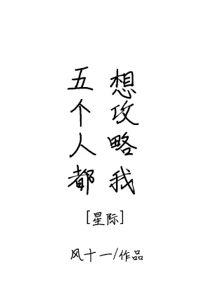 【资源】《五个人都想攻略我[星际]》作者：风十一【完结】