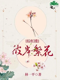 【资源】《（综红楼同人）彼岸繁花[综红楼]/红楼求生存》作者：林一平/李一平【完结+番外】