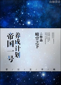 【资源】《帝国一号养成计划》作者：晴空之下【完结】