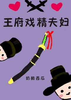 【资源】《王府戏精夫妇》作者：乃兮/奶酪西瓜【完结+番外】