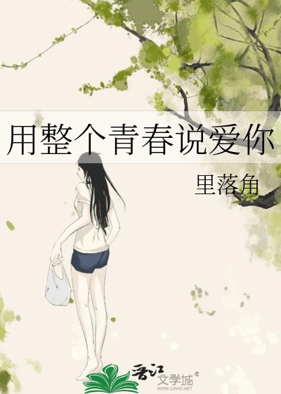 【资源】《用整个青春说爱你》作者：里落角【完结】