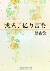 【资源】《我成了亿万富婆》作者：紫青悠【完结】