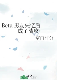 【资源】《Beta男友失忆后成了渣攻》作者：空白时分【完结】