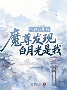 【资源】《折辱五年后，魔尊发现白月光是我》作者：弱水沉舟【完结+番外】