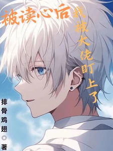 【资源】《被读心后我被大佬盯上了》作者:排骨鸡翅【完结+番外】
