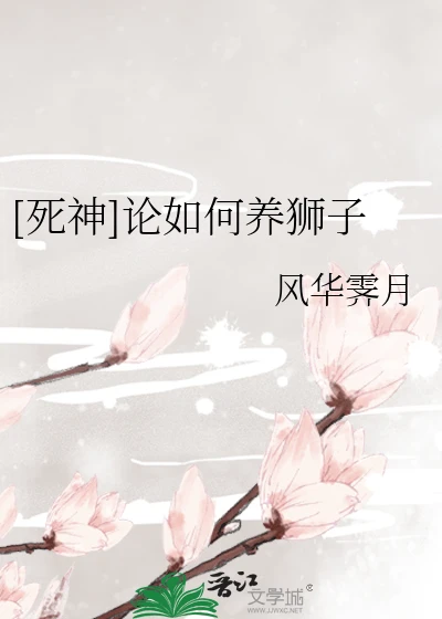 【资源】《（死神同人）[死神]论如何养狮子》作者：风华霁月【完结+番外】