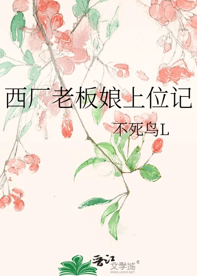 【资源】《西厂老板娘上位记》作者:不死鸟L【完结+番外】