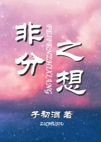 【资源】《非分之想》作者：子初酒【完结+番外】（2019.8.23更新番外完结）