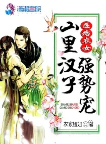 【资源】《医痞农女：山里汉子强势宠》作者：农家妞妞【完结】