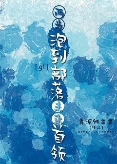 【资源】《两步追到部落未来首领[gl]》作者：青泥何盘盘【完结+番外】