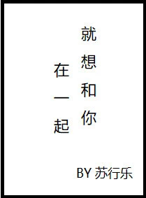 【资源】《就想和你在一起》作者：苏行乐【完结】