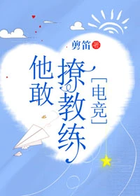 【资源】《他敢撩教练[电竞]》作者：剪笛【完结+番外】（2019.02.23更新番外完结）