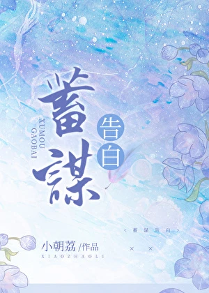 【资源】《蓄谋告白》作者：小朝荔【完结】
