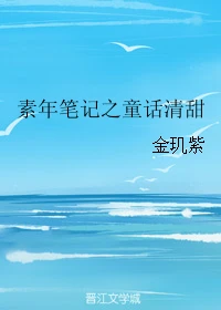 【资源】《素年笔记之童话清甜》作者：金玑紫【完结】