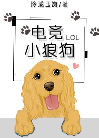 【资源】《电竞小狼狗[电竞]》作者：玲珑玉岚【完结】