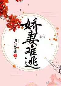 【资源】《娇妻难逃》作者：明月像饼【完结+番外】（2019.02.14更新番外完结）