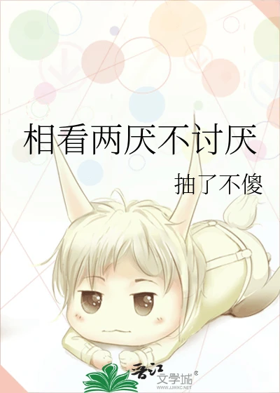 【资源】《相看两厌不讨厌》作者：抽了不傻【完结+番外】